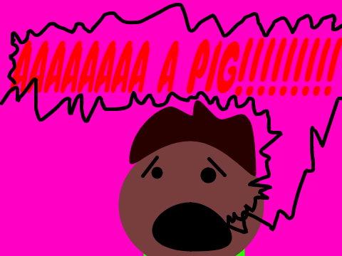 A PIG!!!!!!!!!!!!!!!!!!!!!!!!!!