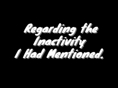 Regarding the Inactivity I Had Mentioned