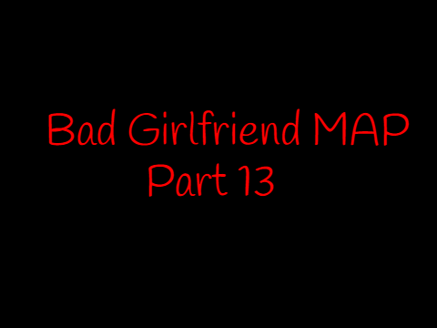 Bad Girlfriend MAP  Part 13