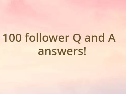 100 Followers Q&A!