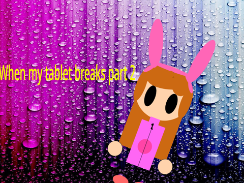  When my tablet breaks part 2