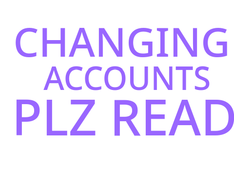 CHANGING ACCOUNTS ~ PLEASE READ DESC