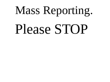 Mass Reporting. Please Stop