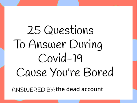 25 Questions to Answer During Covid-19 Cause You're Bored remix