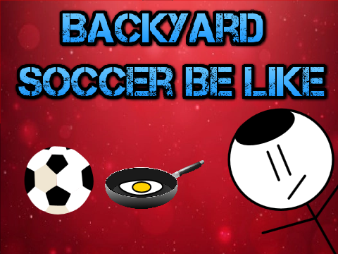 Backyard Soccer Be Like