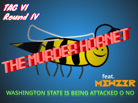 The Murder Hornet (TAG VI ROUND IV) (feat. @Mewzer... again)
