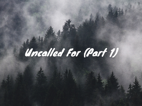 Uncalled For (Part 1)
