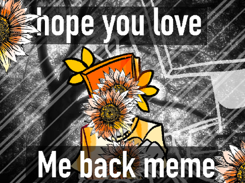 I hope you love me back [meme] (OLD)