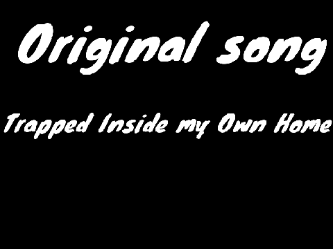 Original song- Trapped inside my own home