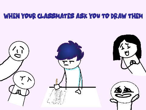 when my classmates ask me to draw them stuff