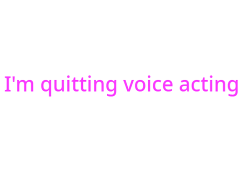 I'm quitting voice acting...