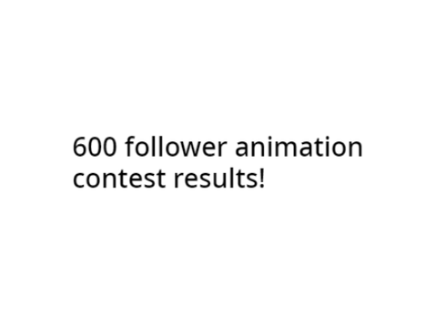 600 Follower Animation Contest Results!