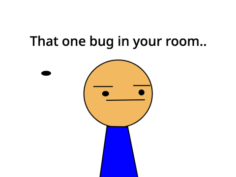 That One Bug In Your Room..