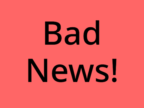 BAD NEWS!!!