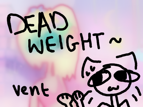 ~Dead Weight~ [Vent] (meme?)