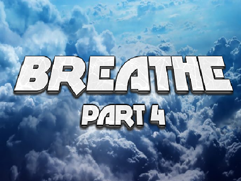 B R E A T H E~ ~ ~Part 4