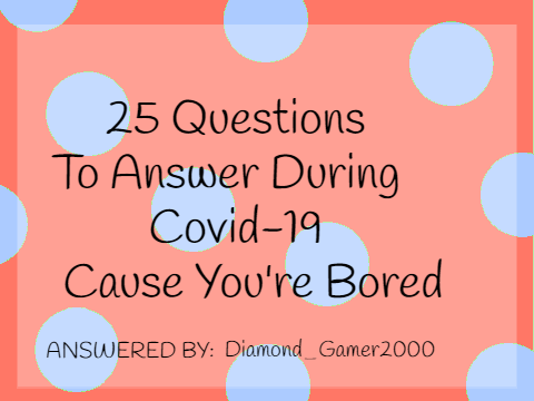 25 Questions to Answer During Covid-19 Cause You're Bored remix