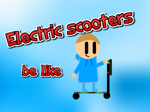 Electric scooters be like