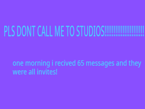 PLEASE DONT CALL ME TO STUDIOS