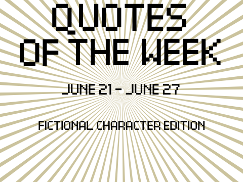 Quotes of the Week / June 21 - June 27 (Fictional Character Edition)