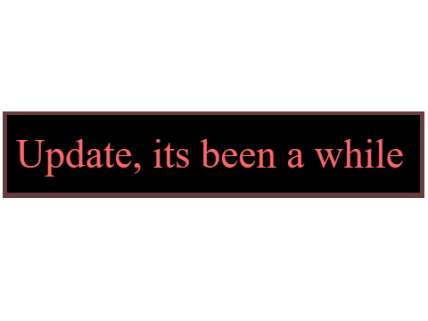 Update: Its been, quite a while