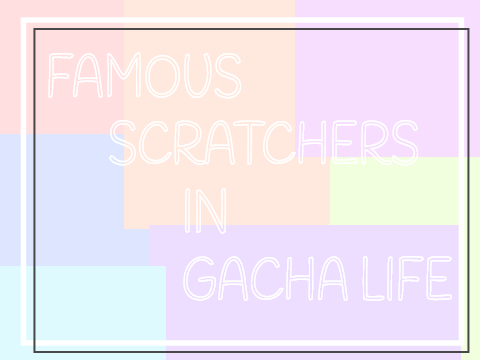 ~Famous Scratchers In Gacha Life ~