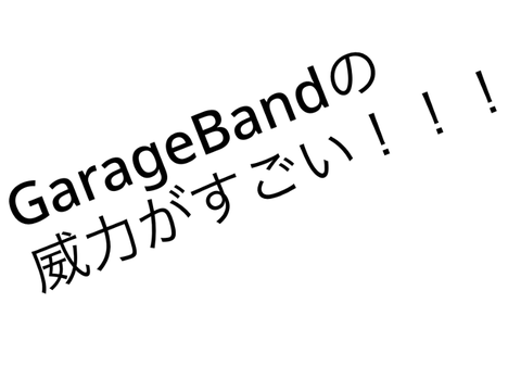〜GarageBandの威力がすごい件〜