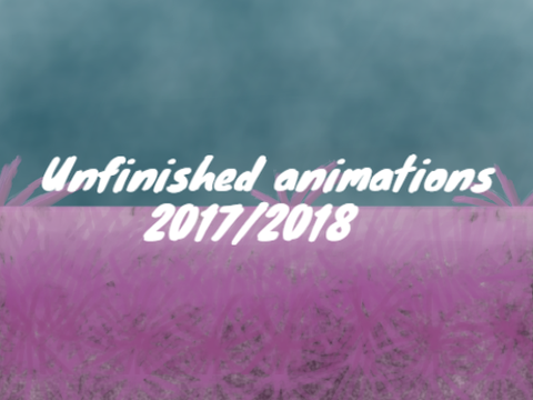 unfinished animations 2017/2018