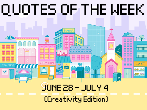 Quotes of the Week / June 28 - July 4 (Creativity Edition)