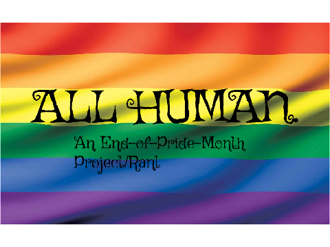 All Human (Pride Month LGBTQ+ Rant)