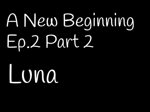 A New Beginning Ep.2 Pt.2 Luna