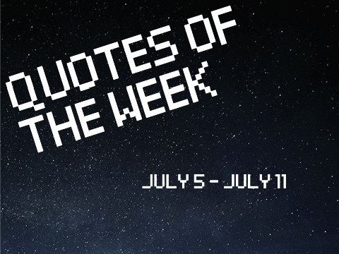 Quotes of the Week / July 5 - July 11