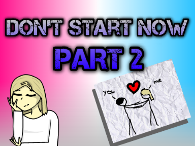 Don't start now | Part 2 