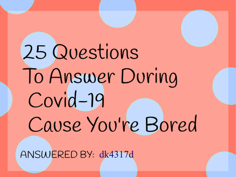 25 Questions to Answer During Covid-19 Cause You're Bored remix