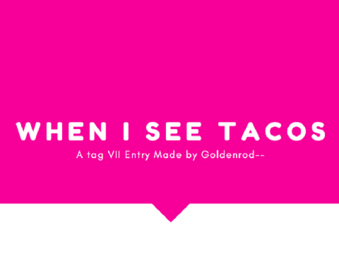 When I see Tacos || Tag VII Entry