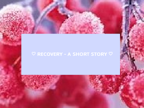 ♡ ʀᴇᴄᴏᴠᴇʀʏ - ᴀ sʜᴏʀᴛ sᴛᴏʀʏ ♡