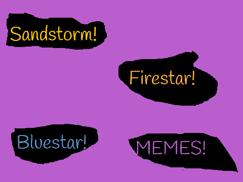 Sandstorm, Firestar and Bluestar Memes!