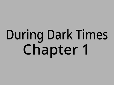 During Dark Times ~ Chapter 1