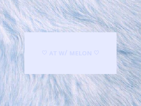 ♡ ᴀᴛ ᴡ/ ᴍᴇʟᴏɴ ♡