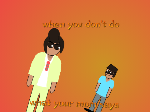 when you don't do what your mom says