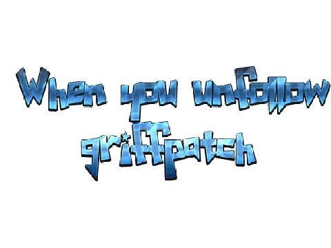 When you unfollow grifpatch