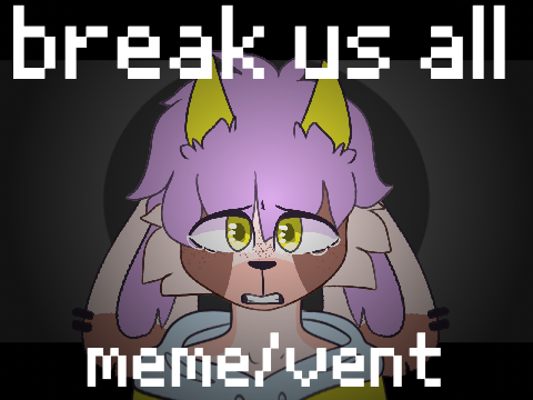 break us all || meme/vent