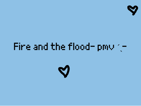 Fire And The Flood - a pmv ˊˎ-