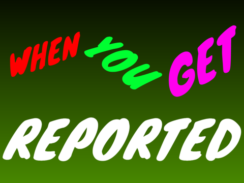When you get reported...