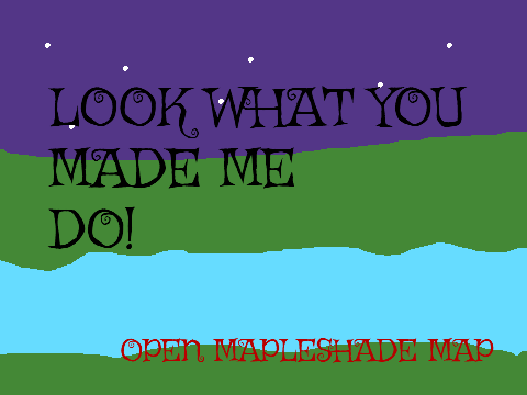 BEING REHOSTED  Look What You Made Me Do Mapleshade  MAP