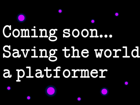 Coming soon... Saving the world a platformer