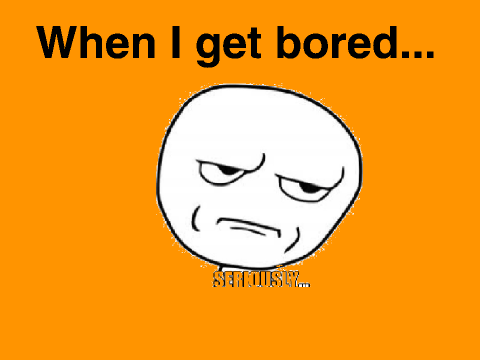 what happens when I'm bored