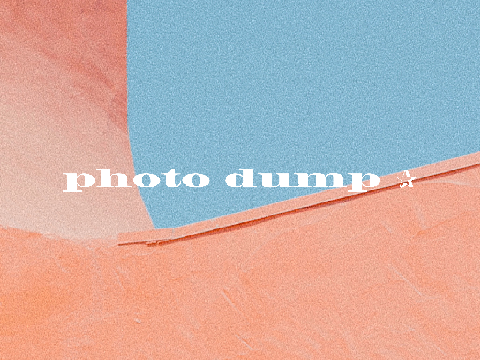 photo dump ✰
