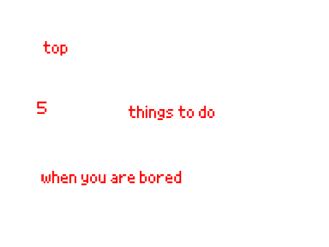 top 5 things to do when you are bored