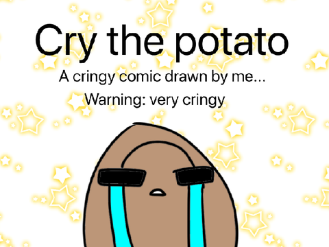 Cry the potato WARNING: CRINGY!